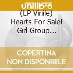 (LP Vinile) Hearts For Sale! Girl Group Sounds Usa 1961-1967 / Various vinile
