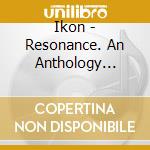 Ikon - Resonance. An Anthology 1998-2009 (4 Cd) cd