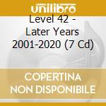 Level 42 - Later Years 2001-2020 (7 Cd) cd