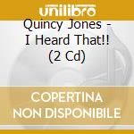 Quincy Jones - I Heard That!! (2 Cd) cd