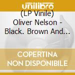 (LP Vinile) Oliver Nelson - Black. Brown And Beautiful vinile