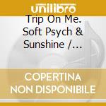 Trip On Me. Soft Psych & Sunshine / Various cd