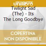 Twilight Sad (The) - Its The Long Goodbye cd