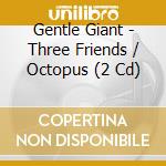 Gentle Giant - Three Friends / Octopus (2 Cd) cd