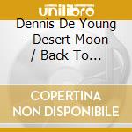 Dennis De Young - Desert Moon / Back To The World cd