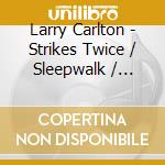 Larry Carlton - Strikes Twice / Sleepwalk / Friends cd