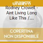 Rodney Crowell - Aint Living Long Like This / But What Will The Neighbors Think / Rodney Crowell (2 Cd) cd