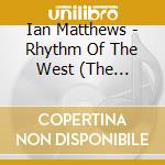 Ian Matthews - Rhythm Of The West (The Columbia Years 1975-1977) (6 Cd) cd