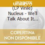(LP Vinile) Nucleus - We'll Talk About It Later vinile