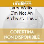 Larry Wallis - I'm Not An Archivist. The Legendary Lost Recordings cd