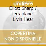 Elliott Sharp / Terraplane - Livin Hear cd