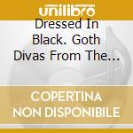 Dressed In Black. Goth Divas From The Dark Side 1941-2025 / Various cd