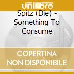 Spitz (Die) - Something To Consume cd