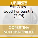 Eric Gales - Good For Sumthin (2 Cd) cd