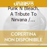 Punk N Bleach. A Tribute To Nirvana / Various cd