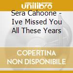 Sera Cahoone - Ive Missed You All These Years cd