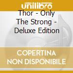 Thor - Only The Strong - Deluxe Edition cd