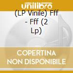 (LP Vinile) Fff - Fff (2 Lp) vinile