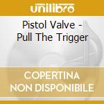 Pistol Valve - Pull The Trigger cd