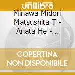 Minawa Midori Matsushita T - Anata He - Minawa Midori Ga Utau Nihon No Kokoro - cd