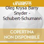 Oleg Krysa Barry Snyder - Schubert-Schumann cd musicale di Oleg Krysa Barry Snyder