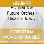 Hisaishi Joe Future Orches - Hisaishi Joe Presents Music Future 3 cd musicale di Hisaishi Joe Future Orches