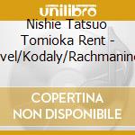 Nishie Tatsuo Tomioka Rent - Ravel/Kodaly/Rachmaninov cd