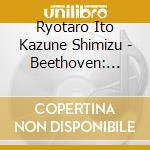 Ryotaro Ito Kazune Shimizu - Beethoven: Sonata For Piano And Violin No.9 Kreutzer. No.10 cd