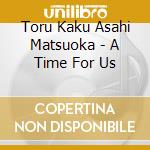 Toru Kaku Asahi Matsuoka - A Time For Us cd