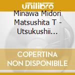 Minawa Midori Matsushita T - Utsukushii Mono-Minawa Midori Ga Utau Matsushita Tomohito No Sekai cd