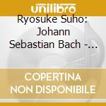 Ryosuke Suho: Johann Sebastian Bach - Partitas For Solo Violin cd