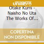 Otake Kumi - Naisho No Uta The Works Of Kumi Otake 2 cd