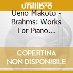 Ueno Makoto - Brahms: Works For Piano Vol.1-J.B.Streicher(1846) And Bosendorfer(1903) cd