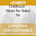 Childhood - Hikari No Naka He cd musicale di Childhood