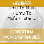 Umu To Mufu - Umu To Mufu - Futari De Ne... (2 Cd) cd