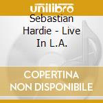 Sebastian Hardie - Live In L.A. cd musicale di Hardie Sebastian