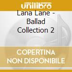 Lana Lane - Ballad Collection 2 cd musicale di Lana Lane