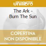 The Ark - Burn The Sun cd musicale di The Ark