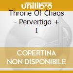 Throne Of Chaos - Pervertigo + 1 cd