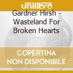 Gardner Hirsh - Wasteland For Broken Hearts
