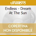 Endless - Dream At The Sun cd musicale