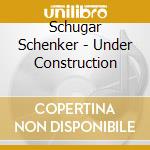 Schugar Schenker - Under Construction cd