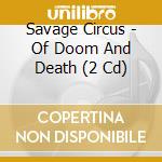 Savage Circus - Of Doom And Death (2 Cd) cd