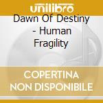 Dawn Of Destiny - Human Fragility cd