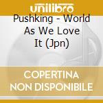 Pushking - World As We Love It (Jpn) cd musicale di Pushking