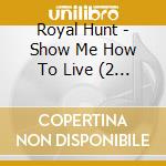 Royal Hunt - Show Me How To Live (2 Cd) cd musicale di Royal Hunt