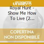 Royal Hunt - Show Me How To Live (2 Cd) cd