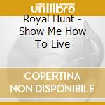 Royal Hunt - Show Me How To Live cd musicale di Royal Hunt