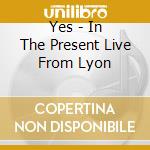 Yes - In The Present Live From Lyon cd musicale di Yes