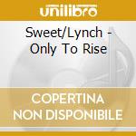 Sweet/Lynch - Only To Rise cd musicale di Sweet/Lynch